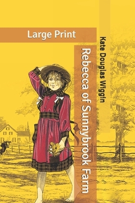 Rebecca of Sunnybrook Farm: Large Print by Kate Douglas Wiggin