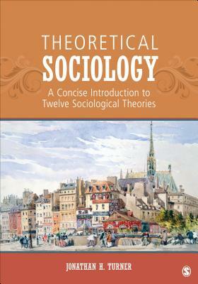 Theoretical Sociology: A Concise Introduction to Twelve Sociological Theories by Jonathan H. Turner