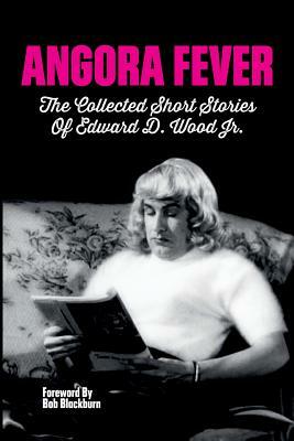 Angora Fever: The Collected Stories of Edward D. Wood, Jr. by Ed Wood