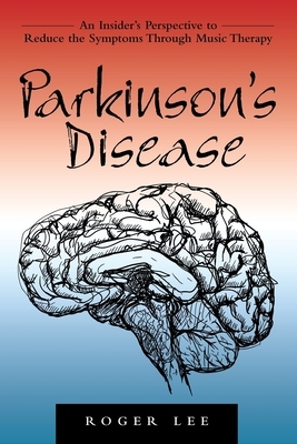 Parkinson's Disease: An Insider's Perspective to Reduce the Symptoms Through Music Therapy by Roger Lee