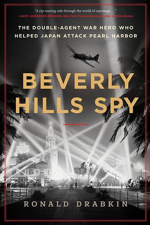 Beverly Hills Spy: The Double-Agent War Hero Who Helped Japan Attack Pearl Harbor by Ronald Drabkin