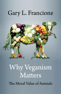 Why Veganism Matters: The Moral Value of Animals by Gary L. Francione