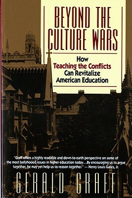 Beyond the Culture Wars: How Teaching the Conflicts Can Revitalize American Education by Gerald Graff