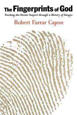 The Fingerprints of God: Tracking the Divine Suspect Through a History of Images by Robert Farrar Capon