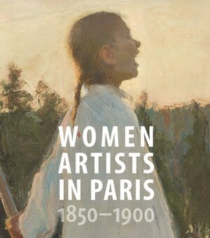 Women Artists in Paris, 1850-1900 by Bridget Alsdorf, Richard Kendall, Vibeke Waallann Hansen, Jane R. Becker, Joëlle Bolloch, Laurence Madeline