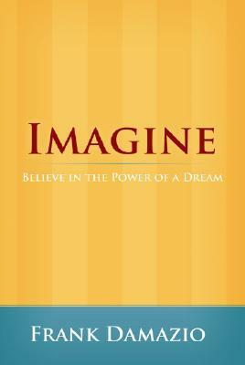 Imagine: Believe in the Power of a Dream by Frank Damazio