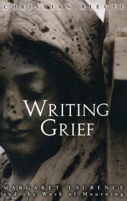 Writing Grief: Margaret Laurence and the Work of Mourning by Christian Riegel