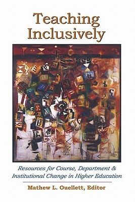 Teaching Inclusively: Resources for Course, Department and Institutional Change in Higher Education by Mathew L. Ouellett