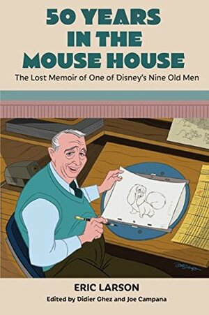 50 Years in the Mouse House: The Lost Memoir of One of Disney's Nine Old Men by Didier Ghez, Eric Larson, Joe Campana, Burny Mattinson, Bob McLain
