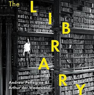 The Library: A Fragile History by Andrew Pettegree, Arthur der Weduwen