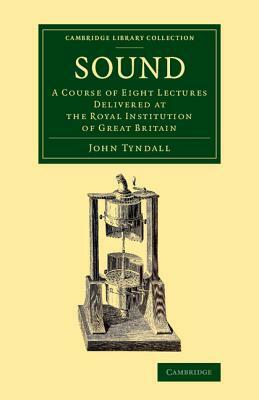 Sound: A Course of Eight Lectures Delivered at the Royal Institution of Great Britain by John Tyndall