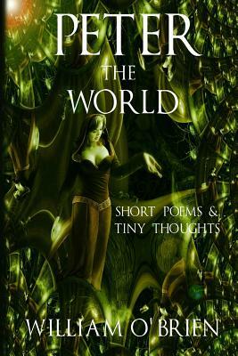 Peter - The World (Peter: A Darkened Fairytale, Vol 3): Short Poems & Tiny Thoughts by William O'Brien