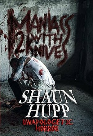 Maniacs with Knives 2: Unapologetic Horror by Shaun Hupp