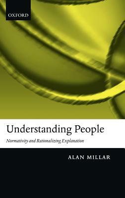 Understanding People: Normativity and Rationalizing Explanation by Alan Millar