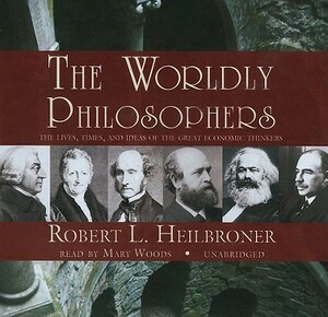 The Worldly Philosophers: The Lives, Times, and Ideas of the Great Economic Thinkers by Robert L. Heilbroner