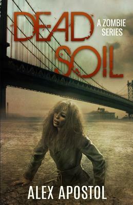 Dead Soil: A Zombie Series by Alex Apostol