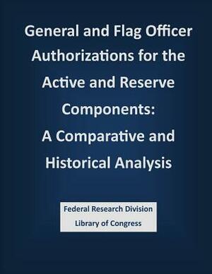 General and Flag Officer Authorizations for the Active and Reserve Components: A Comparative and Historical Analysis by Federal Research Division Library of Con