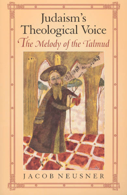Judaism's Theological Voice: The Melody of the Talmud by Jacob Neusner