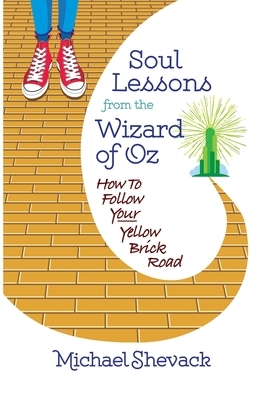 Soul Lessons from the Wizard of Oz: How to Follow Your Yellow Brick Road by Michael Shevack