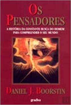 Os Pensadores: A História da Constante Busca do Homem para Compreender o Seu Mundo by Daniel J. Boorstin, Francisco Agarez
