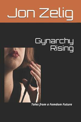 Gynarchy Rising: Tales from a Femdom Future by Jon Zelig