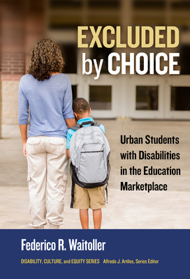 Excluded by Choice: Urban Students with Disabilities in the Education Marketplace by Federico R. Waitoller