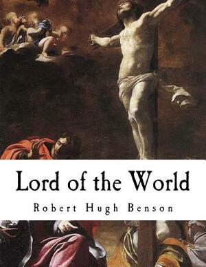 Lord of the World: A Dystopian Science Fiction Novel by Robert Hugh Benson