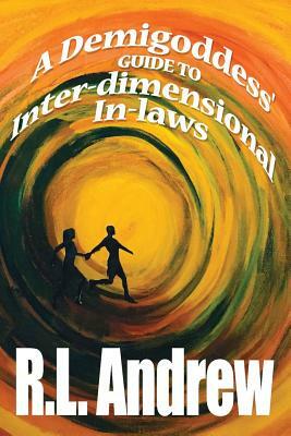 A Demigoddess' Guide to Inter-dimensional In-laws by R. L. Andrew