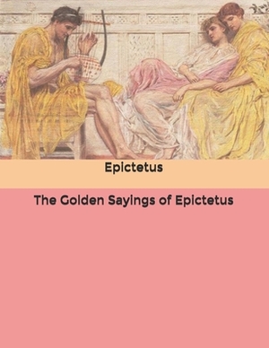 The Golden Sayings of Epictetus by Epictetus