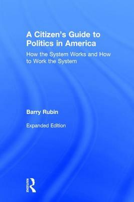 A Citizen's Guide to Politics in America: How the System Works and How to Work the System by Barry Rubin