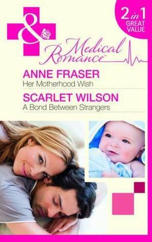 Her Motherhood Wish/ A Bond Between Strangers by Scarlet Wilson, Anne Fraser