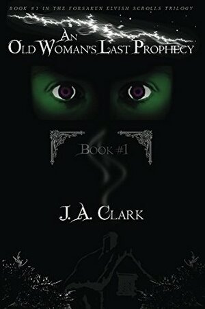 An Old Woman's Last Prophecy (The Forsaken Elvish Scrolls Trilogy #1) by J.A. Clark