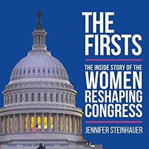 The Firsts: The Inside Story of the Women Reshaping Congress by Jennifer Steinhauer, Tanya Eby