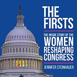 The Firsts: The Inside Story of the Women Reshaping Congress by Jennifer Steinhauer, Tanya Eby