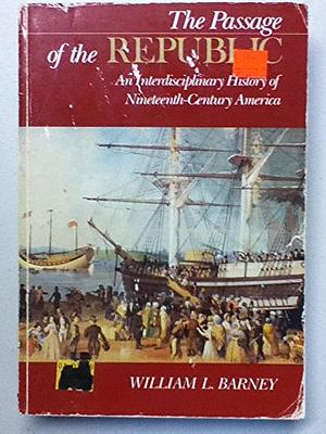 The Passage of the Republic: An Interdisciplinary History of Nineteenth-century America by William L. Barney