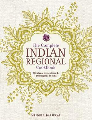 The Complete Indian Regional Cookbook: 300 Classic Recipes from the Great Regions of India by Mridula Baljekar