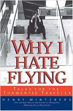 Why I Hate Flying: Tales for the Tormented Traveler by Henry Mintzberg