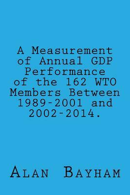 A Measurement of Annual GDP Performance of the 162 WTO Members: Between 1989-2001 by Alan Bayham