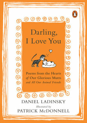 Darling, I Love You: Poems from the Hearts of Our Glorious Mutts and All Our Animal Friends by Daniel Ladinsky, Patrick McDonnell