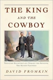 The King and the Cowboy: Theodore Roosevelt and Edward the Seventh, Secret Partners by David Fromkin