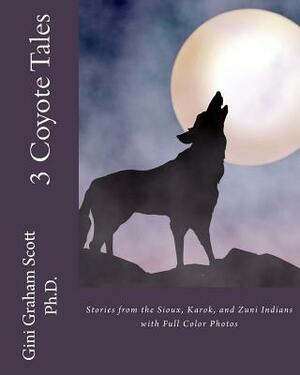 3 Coyote Tales: Stories from the Sioux, Karok, and Zuni Indians with Full Color Photos by Gini Graham Scott Ph. D.