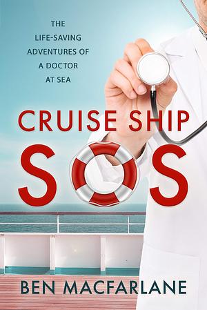Cruise Ship SOS: The Life-Saving Adventures of a Doctor at Sea by Ben MacFarlane