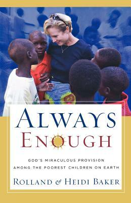 Always Enough: God's Miraculous Provision Among the Poorest Children on Earth by Rolland Baker, Heidi Baker