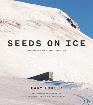 Seeds on Ice: Svalbard and the Global Seed Vault by Marie Tefre, Jim Richardson, Peter Crane, Cary Fowler