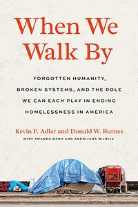 When We Walk By: Forgotten Humanity, Broken Systems, and the Role We Can Each Play in Ending Homelessness in America by Donald W Burnes, Kevin F. Adler