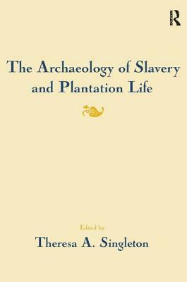 The Archaeology of Slavery and Plantation Life by Theresa A. Singleton