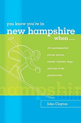You Know You're in New Hampshire When...: 101 Quintessential Places, People, Events, Customs, Lingo, and Eats of the Granite State by John Clayton