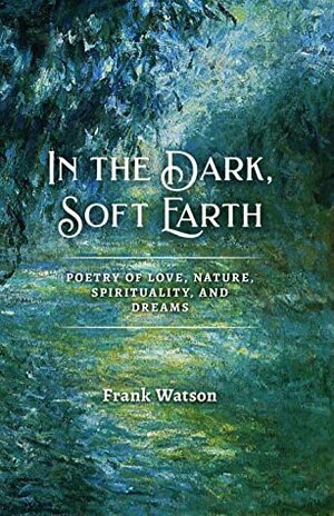 In the Dark, Soft Earth by Frank Watson