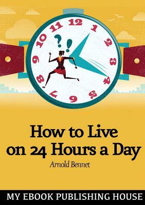 How to Live on Twenty-Four Hours a Day by Arnold Bennett