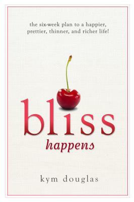 Bliss Happens: The Six Week Plan to a Happier, Prettier, Thinner, and Richer Life by Kym Douglas